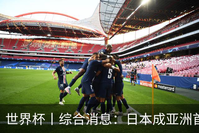 世界杯丨综合消息：日本成亚洲首支晋级球队 厄瓜多尔逆转德国