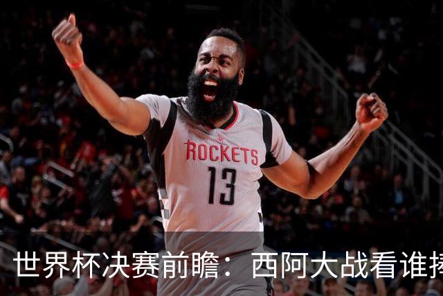世界杯决赛前瞻：西阿大战看谁捧大力神杯 一人冲击历史神迹