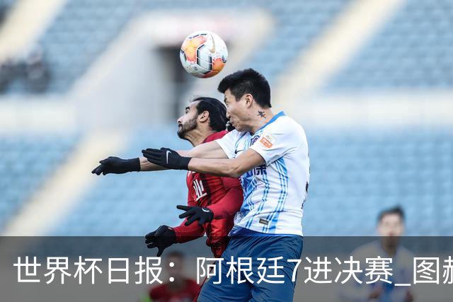 世界杯日报：阿根廷7进决赛 图赫尔将留任率队征战欧洲杯
