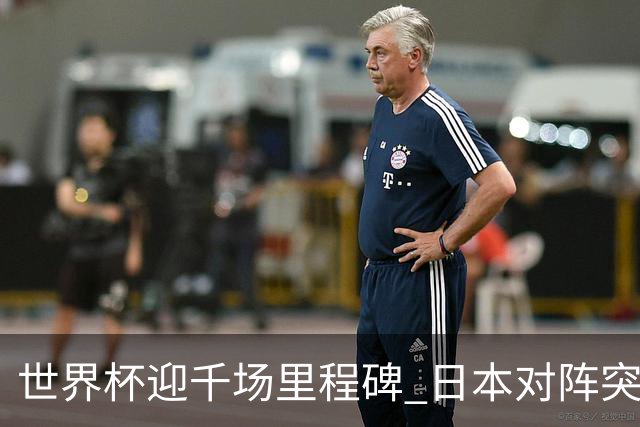 世界杯迎千场里程碑 日本对阵突尼斯