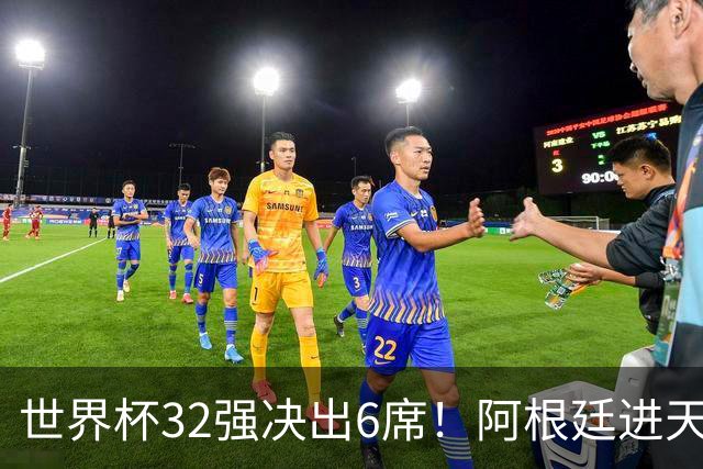 世界杯32强决出6席！阿根廷进天堂半区，避开5大前冠军，4强稳了