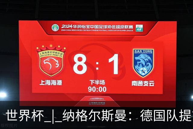 世界杯 | 纳格尔斯曼：德国队提前出线也不会大幅轮换人员