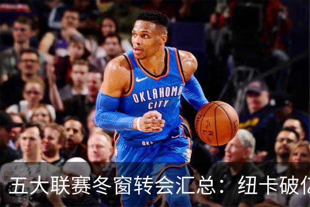 五大联赛冬窗转会汇总：纽卡破亿 尤文造标王