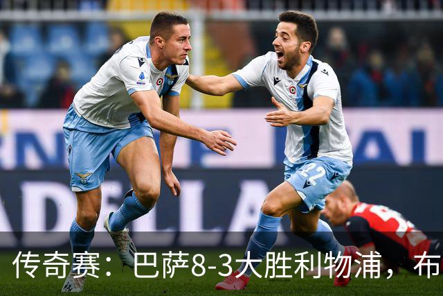 传奇赛：巴萨8-3大胜利物浦，布斯克茨和父亲同场竞技