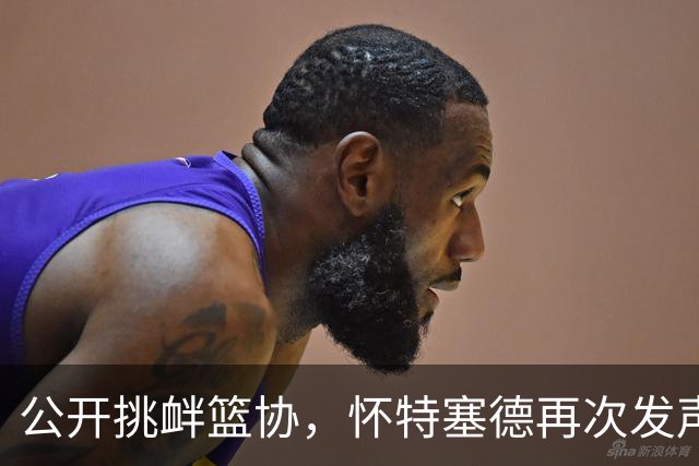 公开挑衅篮协，怀特塞德再次发声，替卢伟圆谎，CBA丢尽了