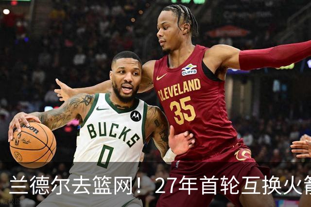 兰德尔去篮网！27年首轮互换火箭受益？媒体人：3方交易利好休城