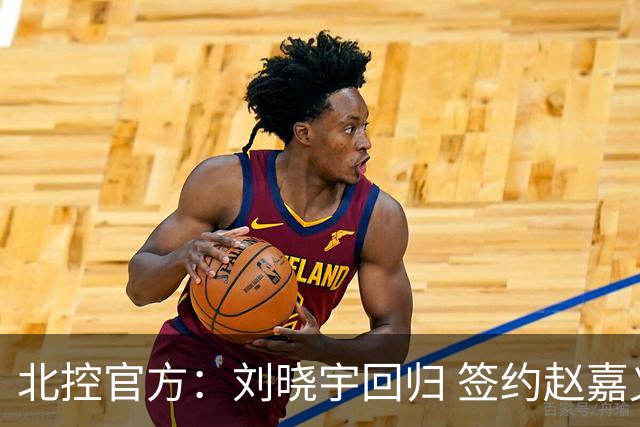 北控官方：刘晓宇回归 签约赵嘉义、续约张帆等人
