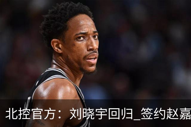 北控官方：刘晓宇回归 签约赵嘉义、续约张帆等人
