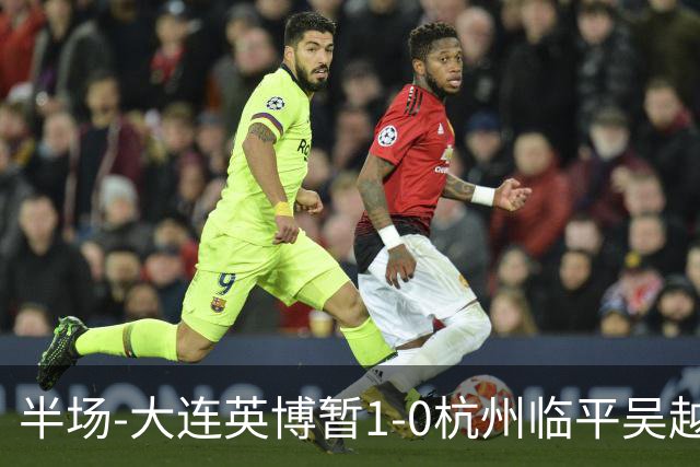 半场-大连英博暂1-0杭州临平吴越 朱鹏宇造点+点射破门