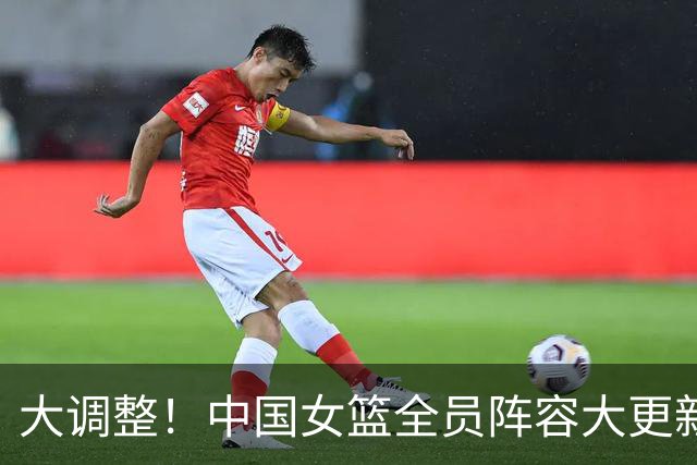 大调整！中国女篮全员阵容大更新，2米26新星横空出世冲击世界杯