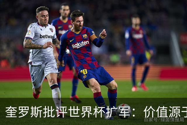 奎罗斯批评世界杯扩军：价值源于稀缺性，晋级球队过多就变得庸俗