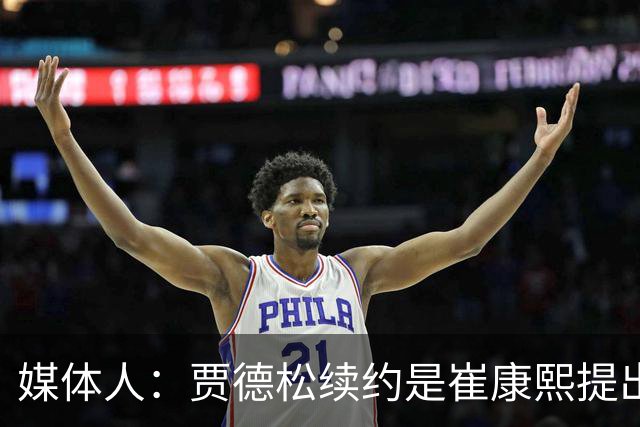 媒体人：贾德松续约是崔康熙提出来的