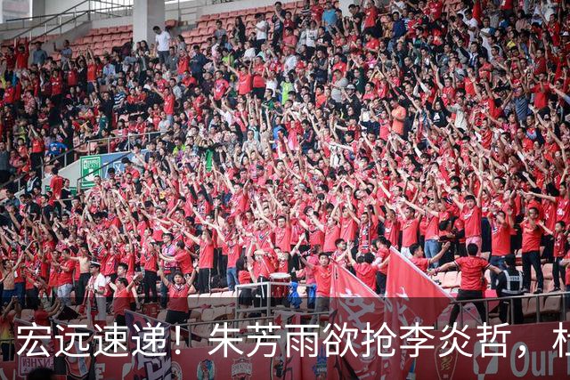 宏远速递！朱芳雨欲抢李炎哲，杜锋续约新消息，两新星入选国青