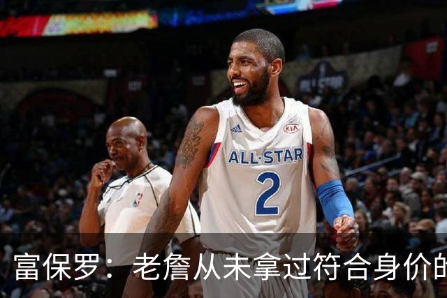 富保罗：老詹从未拿过符合身价的合同 我甚至想抽成球队的停车费