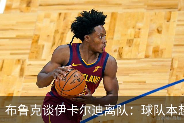 布鲁克谈伊卡尔迪离队：球队本想续约一年；即使他生气我们也爱他