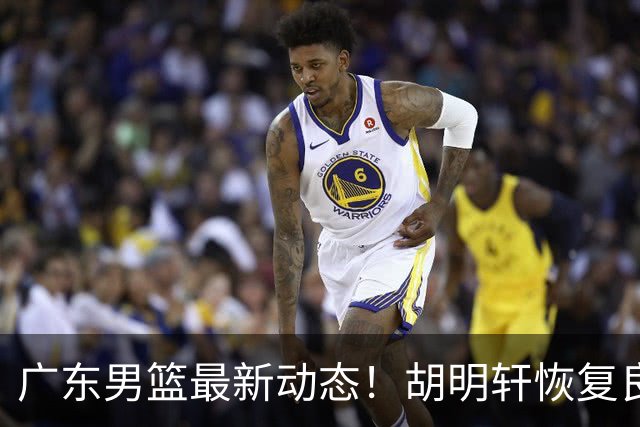 广东男篮最新动态！胡明轩恢复良好，杜润旺或将离队，徐昕有望提前回归