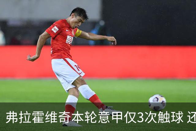 弗拉霍维奇本轮意甲仅3次触球 还经常抱怨队友
