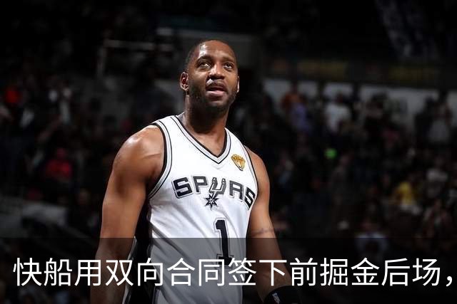 快船用双向合同签下前掘金后场，他似乎并没有取得实质性的进步？