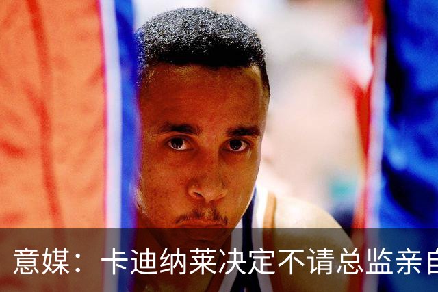 意媒：卡迪纳莱决定不请总监亲自操盘米兰，阿莫林担任经理型教练