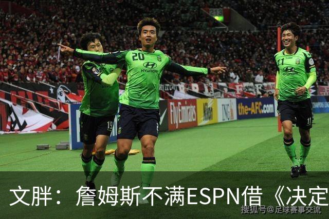 文胖：詹姆斯不满ESPN借《决定1》赚尽流量 自己却独扛所有骂名