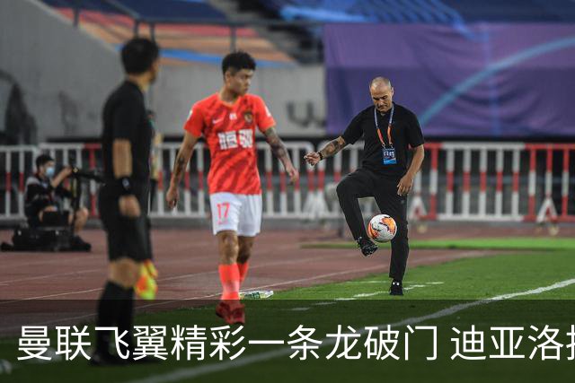 曼联飞翼精彩一条龙破门 迪亚洛拼尽全力险两度救主