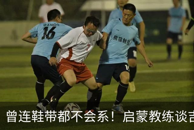 曾连鞋带都不会系！启蒙教练谈吉马良斯：他虽非天赋最强但全能