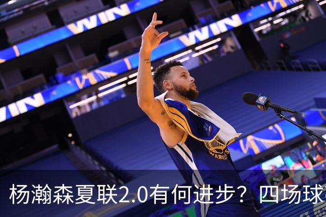 杨瀚森夏联2.0有何进步？四场球亮点与隐忧同在