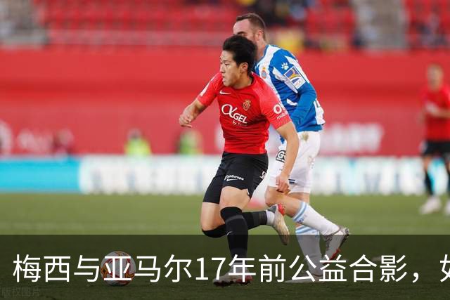 梅西与亚马尔17年前公益合影，如今刷爆全网