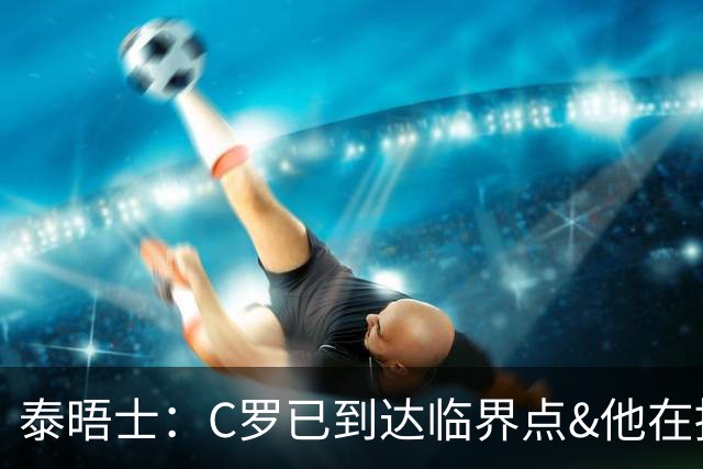 泰晤士：C罗已到达临界点&他在拖累球队 主帅固守着对领袖的信念