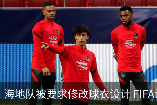 海地队被要求修改球衣设计 FIFA认定部分图案有政治元素