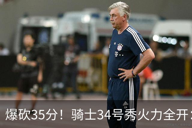 爆砍35分！骑士34号秀火力全开：三场狂轰85分，哈登再添新帮手
