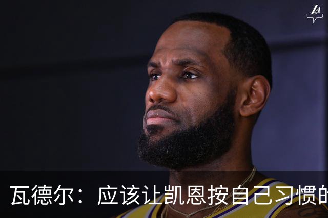 瓦德尔：应该让凯恩按自己习惯的方式踢球，他可以胜任10号位置
