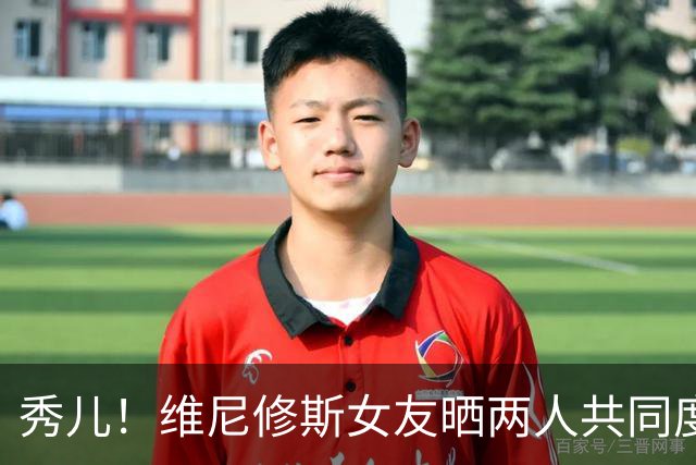 秀儿！维尼修斯女友晒两人共同度假的甜蜜照片