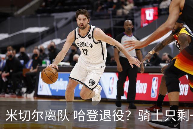 米切尔离队 哈登退役？骑士只剩一次机会 下赛季不成功或彻底重建