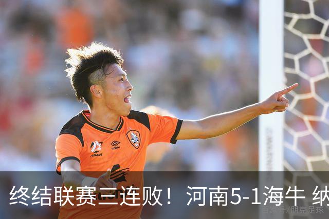 终结联赛三连败！河南5-1海牛 纳萨里奥埃朱马世界波古斯塔沃双响