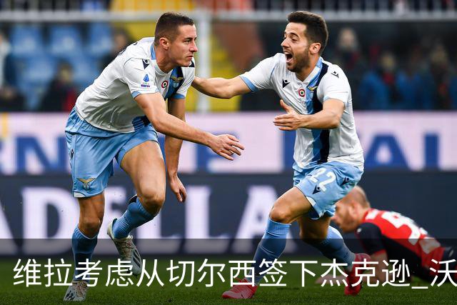 维拉考虑从切尔西签下杰克逊 沃特金斯或前往土超踢球
