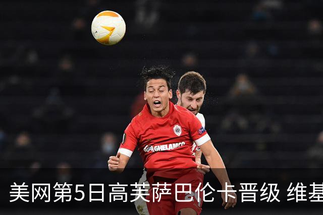 美网第5日高芙萨巴伦卡晋级 维基奇将再战郑钦文