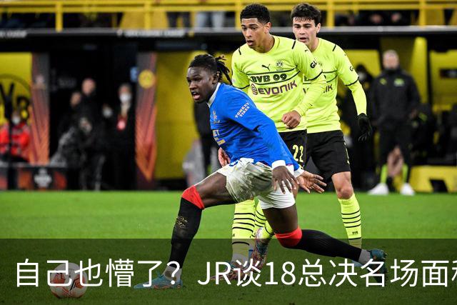 自己也懵了？JR谈18总决名场面称当时打平！几年前曾承认以为领先