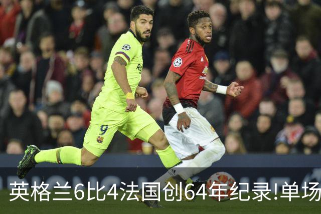 英格兰6比4法国创64年纪录!单场轰10球,姆巴佩22球超梅西封神