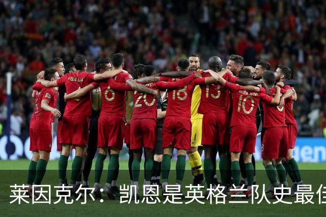 莱因克尔：凯恩是英格兰队史最佳，梅西像外星人一样