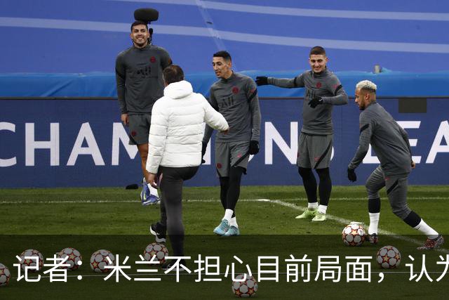 记者：米兰不担心目前局面，认为多花一天时间也比做错误决定要好