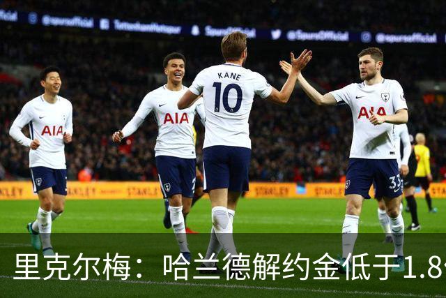里克尔梅：哈兰德解约金低于1.8亿欧 球员长期规划是转战西甲