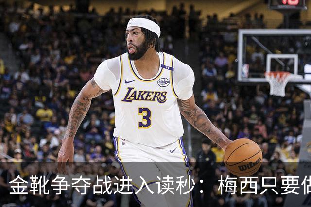 金靴争夺战进入读秒：梅西只要做对一件事，就能掀翻姆巴佩