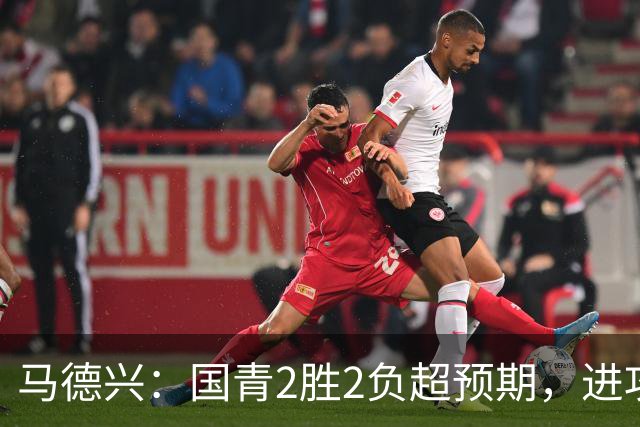 马德兴：国青2胜2负超预期，进攻端乏善可陈因赛前没时间展开训练