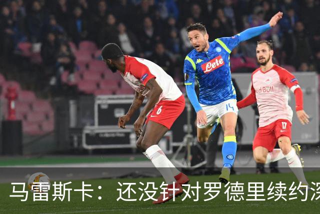 马雷斯卡：还没针对罗德里续约深入讨论 正在考察多个位置的球员