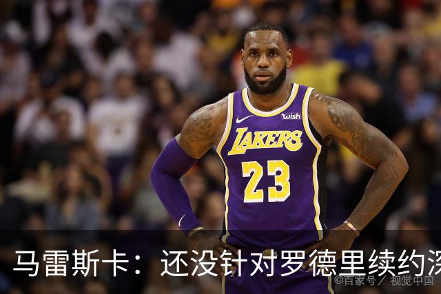 马雷斯卡：还没针对罗德里续约深入讨论 正在考察多个位置的球员