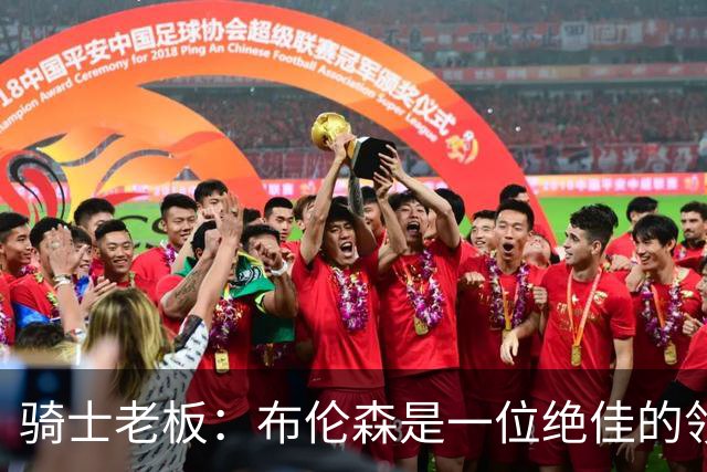 骑士老板：布伦森是一位绝佳的领袖 他几乎能在场上包办一切