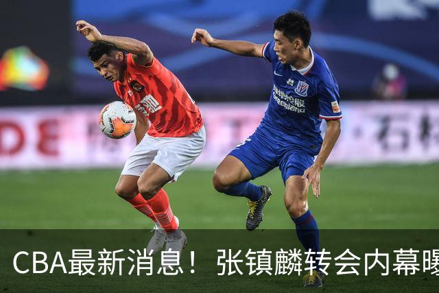 CBA最新消息！张镇麟转会内幕曝光，广东接触区俊炫，杨鸣收到北方球队报价