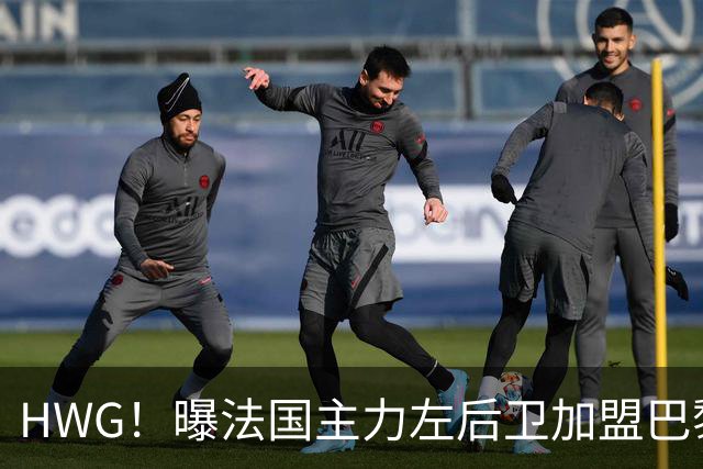 HWG！曝法国主力左后卫加盟巴黎 转会费低于1000万欧