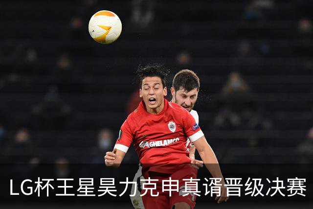 LG杯王星昊力克申真谞晋级决赛 会师韩国名将申旻埈